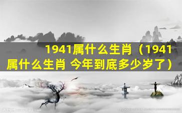 1941属什么生肖（1941属什么生肖 今年到底多少岁了）